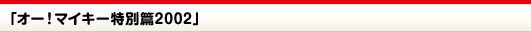 VHS「オー！マイキー特別篇2002」