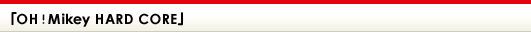 「OH! Mikey HARD CORE」