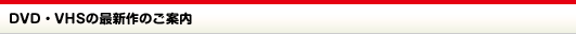 DVD・VHSの最新作のご案内