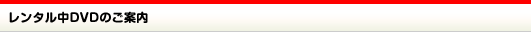 レンタル中DVDのご案内